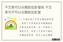 干艾草可以长期放在卧室吗 干艾草可不可以长期放在卧室