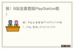 报！B站全面登陆PlayStation啦！