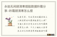 永劫无间顾清寒捏脸数据吟霜分享-吟霜顾清寒怎么捏