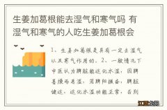 生姜加葛根能去湿气和寒气吗 有湿气和寒气的人吃生姜加葛根会去除吗