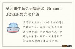 禁闭求生怎么采集资源-Grounded资源采集方法介绍