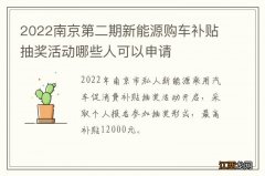 2022南京第二期新能源购车补贴抽奖活动哪些人可以申请