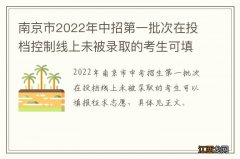 南京市2022年中招第一批次在投档控制线上未被录取的考生可填报征求志愿