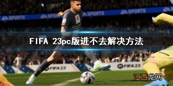 FIFA 23pc版进不去解决方法 pc版进不去解决方法