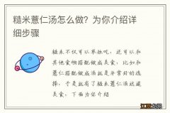 糙米薏仁汤怎么做？为你介绍详细步骤