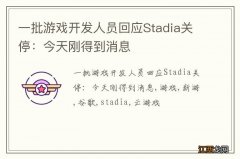 一批游戏开发人员回应Stadia关停：今天刚得到消息