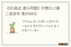 《SD高达 激斗同盟》付费DLC第二波发布 售价88元