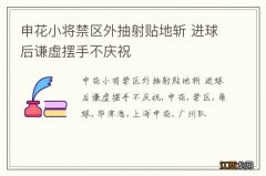 申花小将禁区外抽射贴地斩 进球后谦虚摆手不庆祝