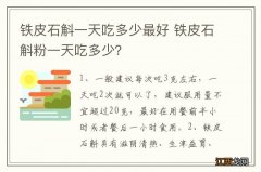 铁皮石斛一天吃多少最好 铁皮石斛粉一天吃多少？