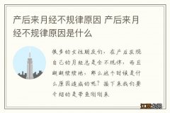 产后来月经不规律原因 产后来月经不规律原因是什么