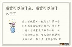 吸管可以做什么，吸管可以做什么手工