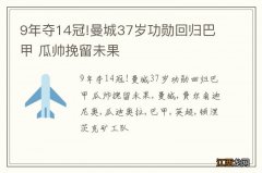 9年夺14冠!曼城37岁功勋回归巴甲 瓜帅挽留未果