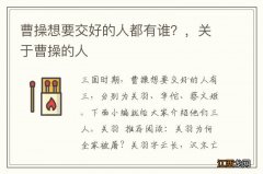 曹操想要交好的人都有谁？，关于曹操的人