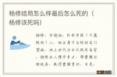 杨修该死吗 杨修结局怎么样最后怎么死的