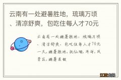 云南有一处避暑胜地，琉璃万顷、清凉舒爽，包吃住每人才70元一天