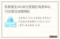 东家易主!AC米兰官宣红鸟资本以12亿欧元收购球队