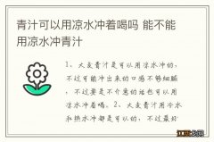 青汁可以用凉水冲着喝吗 能不能用凉水冲青汁