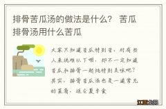 排骨苦瓜汤的做法是什么？ 苦瓜排骨汤用什么苦瓜