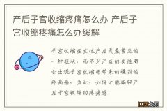 产后子宫收缩疼痛怎么办 产后子宫收缩疼痛怎么办缓解