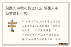 陕西人中秋礼品送什么 陕西人中秋节送礼讲究