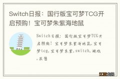 Switch日报：国行版宝可梦TCG开启预购！宝可梦朱紫海地鼠