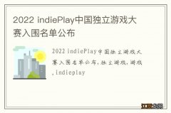 2022 indiePlay中国独立游戏大赛入围名单公布