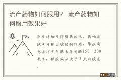 流产药物如何服用？ 流产药物如何服用效果好