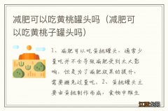 减肥可以吃黄桃子罐头吗 减肥可以吃黄桃罐头吗