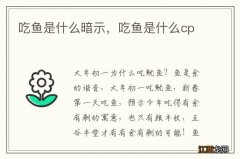 吃鱼是什么暗示，吃鱼是什么cp