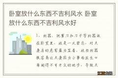 卧室放什么东西不吉利风水 卧室放什么东西不吉利风水好