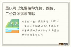 重庆可以免费接种九价、四价、二价宫颈癌疫苗吗