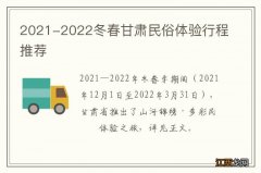 2021-2022冬春甘肃民俗体验行程推荐