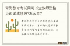 青海教育考试网可以查教师资格证面试成绩吗?怎么查？