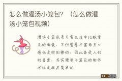 怎么做灌汤小笼包视频 怎么做灌汤小笼包？