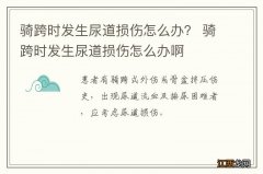 骑跨时发生尿道损伤怎么办？ 骑跨时发生尿道损伤怎么办啊