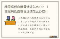 糖尿病低血糖昏迷该怎么办吃什么药 糖尿病低血糖昏迷该怎么办？