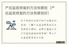 产后盆底修复的方法有哪些好 产后盆底修复的方法有哪些