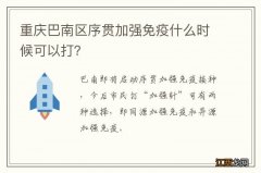 重庆巴南区序贯加强免疫什么时候可以打？