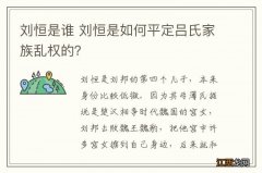 刘恒是谁 刘恒是如何平定吕氏家族乱权的？