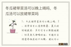 冬瓜裙带菜汤可以晚上喝吗，冬瓜汤可以放裙带菜吗