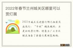 2022年春节兰州城关区哪里可以赏灯展