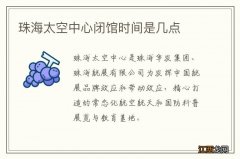 珠海太空中心闭馆时间是几点