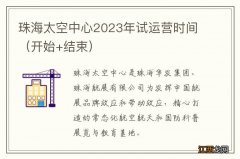 开始+结束 珠海太空中心2023年试运营时间