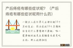 产后痔疮有哪些症状呢用什么药 产后痔疮有哪些症状呢？