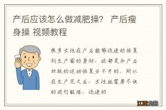 产后应该怎么做减肥操？ 产后瘦身操 视频教程