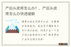 产后头皮疼怎么办？，产后头皮疼怎么办快速缓解