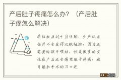 产后肚子疼怎么解决 产后肚子疼痛怎么办？