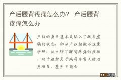 产后腰背疼痛怎么办？ 产后腰背疼痛怎么办