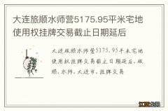 大连旅顺水师营5175.95平米宅地使用权挂牌交易截止日期延后