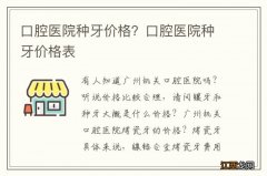 口腔医院种牙价格？口腔医院种牙价格表